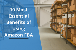 10 Most Essential Benefits of Using Amazon FBA