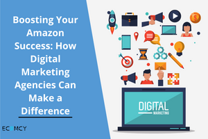 Boosting Your Amazon Success: How Digital Marketing Agencies Can Make a Difference
