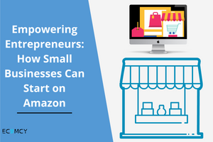 Empowering Entrepreneurs: How Small Businesses Can Start on Amazon