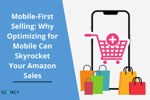 Mobile-First Selling: Why Optimizing for Mobile Can Skyrocket Your Amazon Sales