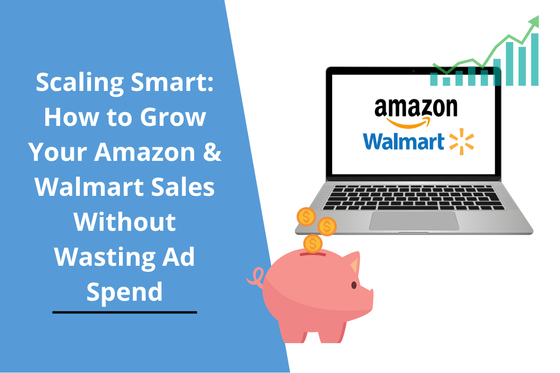 Scaling Smart: How to Grow Your Amazon & Walmart Sales Without Wasting Ad Spend