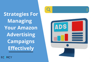 Strategies For Managing Your Amazon Advertising Campaigns Effectively
