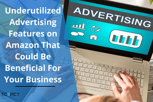 Underutilized Advertising Features on Amazon That Could Be Beneficial For Your Business