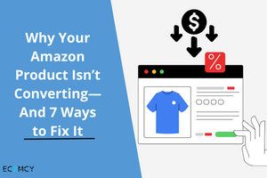 Why Your Amazon Product Isn’t Converting—And 7 Ways to Fix It
